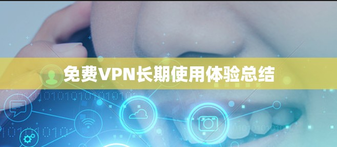 免费VPN长期使用体验总结