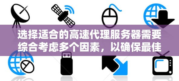 选择适合的高速代理服务器需要综合考虑多个因素，以确保最佳的网络性能和用户体验。以下是根据需求分析的分步建议
