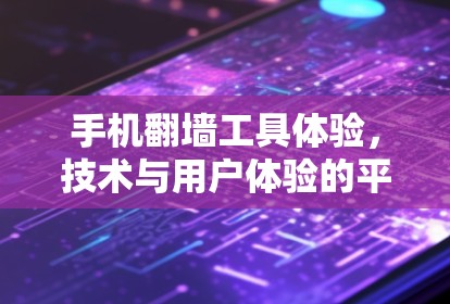 手机翻墙工具体验，技术与用户体验的平衡之道