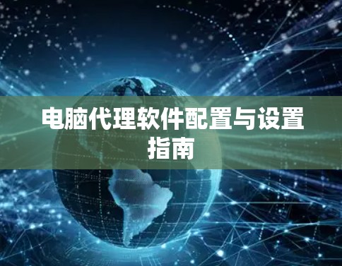 电脑代理软件配置与设置指南