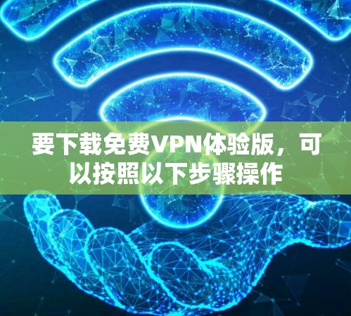 要下载免费VPN体验版，可以按照以下步骤操作