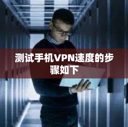 测试手机VPN速度的步骤如下