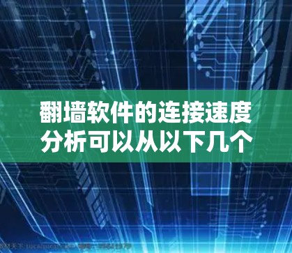 翻墙软件的连接速度分析可以从以下几个方面进行