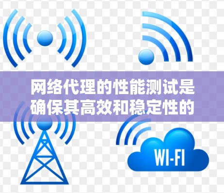 网络代理的性能测试是确保其高效和稳定性的关键步骤。以下是针对网络代理性能测试的详细指南