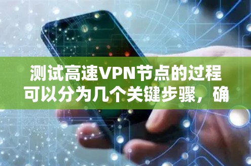 测试高速VPN节点的过程可以分为几个关键步骤，确保其稳定性、安全性和性能。以下是一些详细的步骤和方法