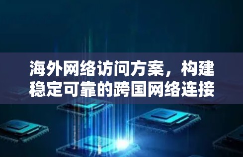 海外网络访问方案，构建稳定可靠的跨国网络连接