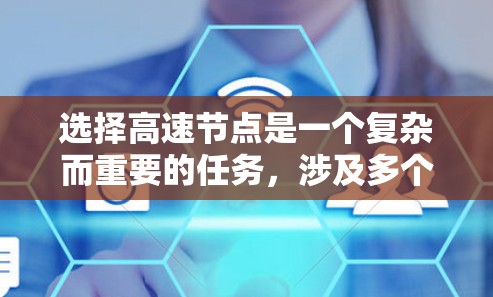 选择高速节点是一个复杂而重要的任务，涉及多个方面的考量。以下是一些关键点和建议，帮助您有效地选择和管理高速节点