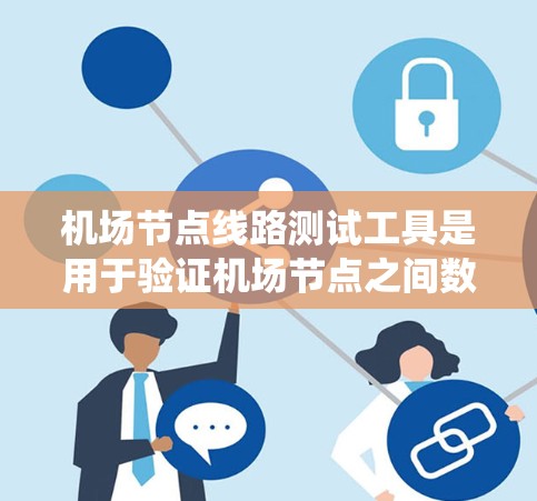 机场节点线路测试工具是用于验证机场节点之间数据传输的稳定性和可靠性，确保飞行数据能够准确、及时地传输给相关系统的关键设备。以下是一些可能的工具和方法