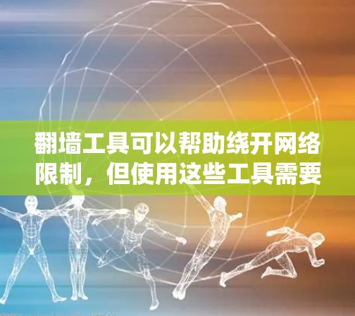 翻墙工具可以帮助绕开网络限制，但使用这些工具需要谨慎考虑以下几点