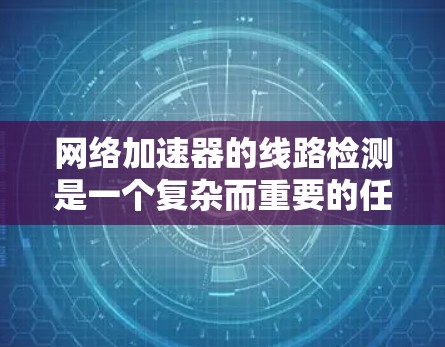 网络加速器的线路检测是一个复杂而重要的任务，旨在确保网络连接的稳定性和高效性。以下是对网络加速器线路检测的详细分析