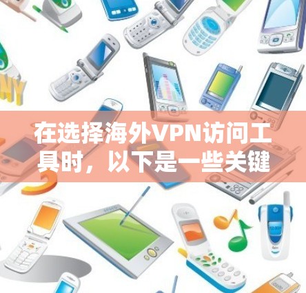在选择海外VPN访问工具时，以下是一些关键因素和推荐，基于不同的用户需求和预算