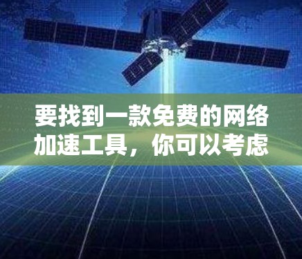 要找到一款免费的网络加速工具，你可以考虑以下几种选择，这些工具通常能够有效提升网络速度