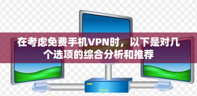 在考虑免费手机VPN时，以下是对几个选项的综合分析和推荐
