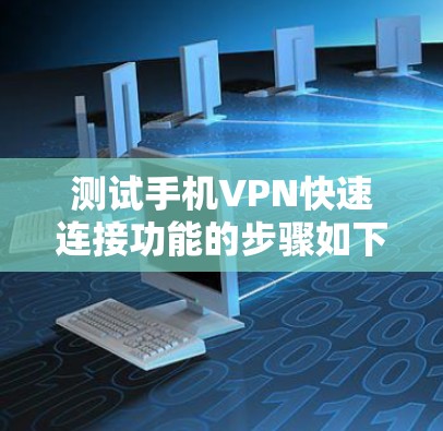 测试手机VPN快速连接功能的步骤如下