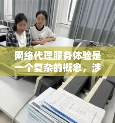 网络代理服务体验是一个复杂的概念，涉及多个方面，包括技术、用户体验、服务质量和支持等。以下是一些关键点，帮助你更好地理解和评估网络代理服务的体验