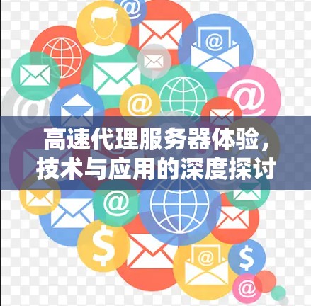 高速代理服务器体验，技术与应用的深度探讨