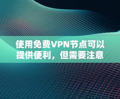 使用免费VPN节点可以提供便利，但需要注意以下几点以确保最佳体验
