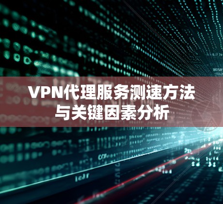VPN代理服务测速方法与关键因素分析