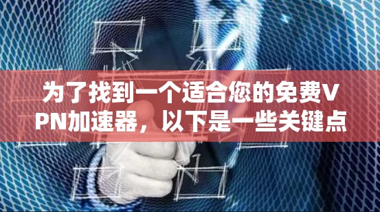 为了找到一个适合您的免费VPN加速器，以下是一些关键点和步骤，帮助您做出明智的选择