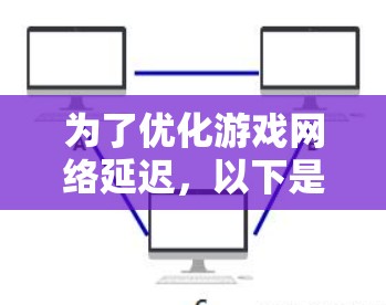 为了优化游戏网络延迟，以下是一步步的解决方案，帮助您逐步排查和解决问题