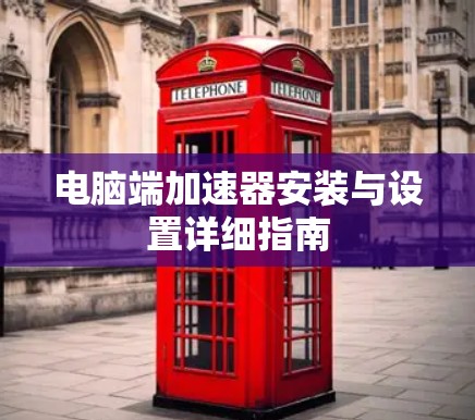电脑端加速器安装与设置详细指南
