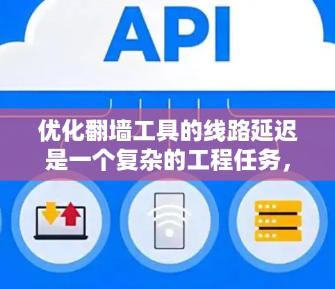 优化翻墙工具的线路延迟是一个复杂的工程任务，需要从多个维度进行分析和调整。以下是一些具体的优化方法，帮助你提升翻墙工具的性能和速度