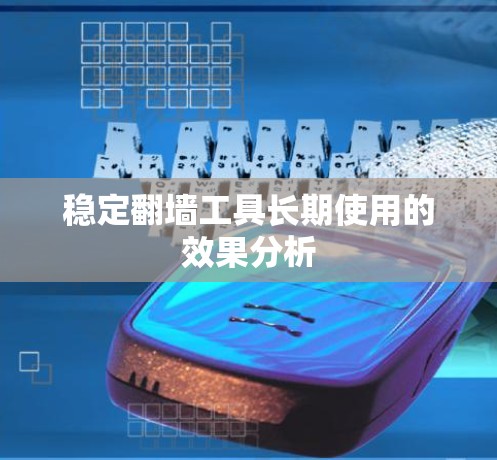 稳定翻墙工具长期使用的效果分析