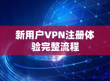 新用户VPN注册体验完整流程