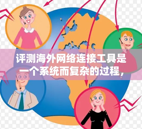 评测海外网络连接工具是一个系统而复杂的过程，需要从多个维度进行分析，包括功能、兼容性、隐私保护、成本效益、技术支持、用户体验等。以下是对主要工具的综合评测和总结