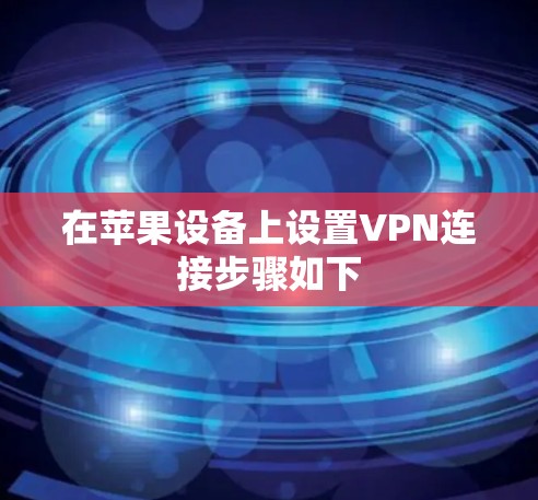 在苹果设备上设置VPN连接步骤如下
