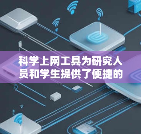 科学上网工具为研究人员和学生提供了便捷的方式来获取和管理大量的科学数据和文献。以下是分步骤的入门教程，帮助你有效地使用这些工具