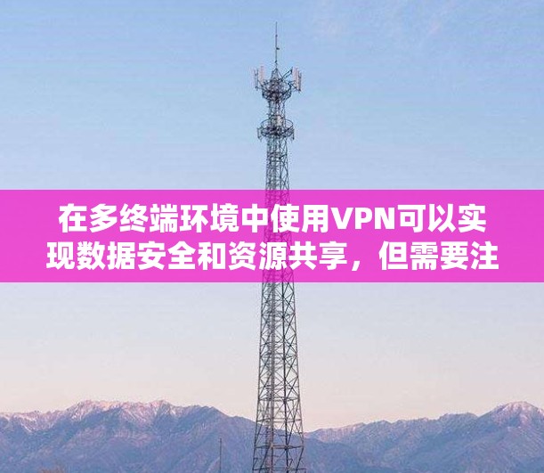 在多终端环境中使用VPN可以实现数据安全和资源共享，但需要注意以下几点