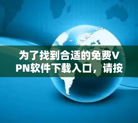 为了找到合适的免费VPN软件下载入口，请按照以下步骤操作