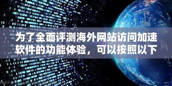 为了全面评测海外网站访问加速软件的功能体验，可以按照以下步骤进行