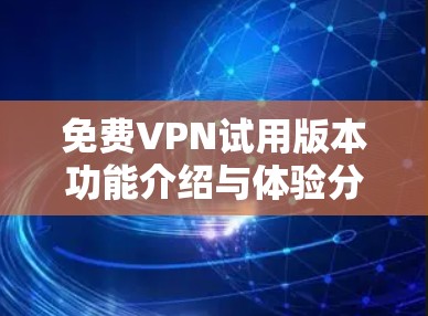 免费VPN试用版本功能介绍与体验分享