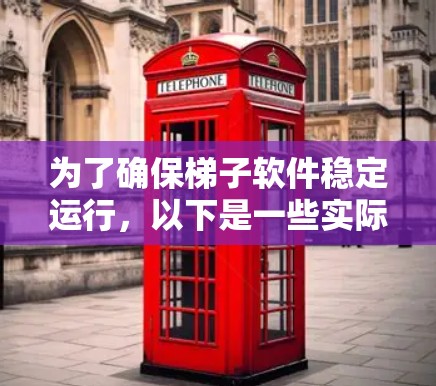 为了确保梯子软件稳定运行，以下是一些实际可行的技巧和实施方法，帮助您有效地应用这些方法