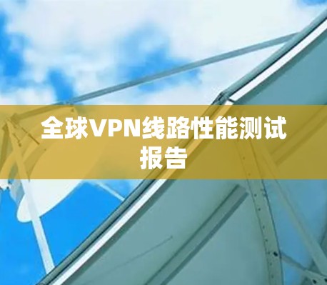 全球VPN线路性能测试报告
