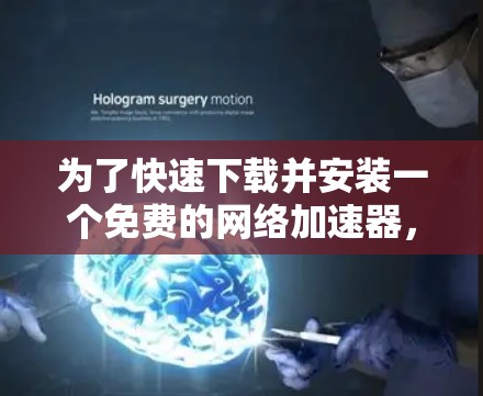 为了快速下载并安装一个免费的网络加速器，并了解如何使用以下是逐步指南