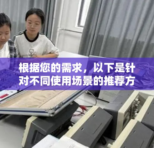 根据您的需求，以下是针对不同使用场景的推荐方案