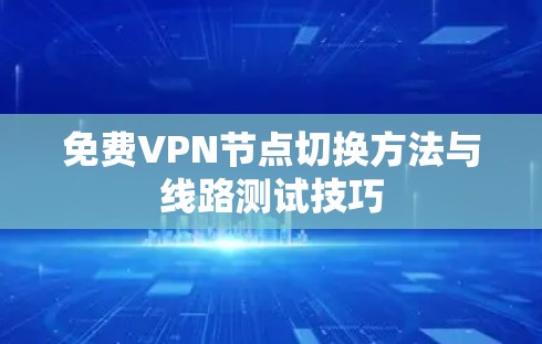 免费VPN节点切换方法与线路测试技巧