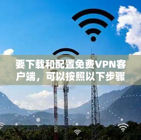 要下载和配置免费VPN客户端，可以按照以下步骤操作。请注意，部分免费VPN服务可能会有使用限制，例如数据量限制或广告，建议根据需求选择合适的服务
