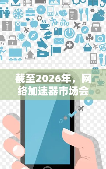 截至2026年，网络加速器市场会经历持续的技术创新和市场变革。以下是一些可能成为2026年热门网络加速器的技术方向和工具，基于当前趋势和未来发展的预测