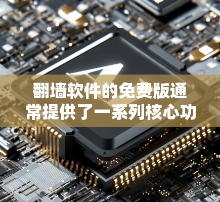 翻墙软件的免费版通常提供了一系列核心功能，尽管可能有一些限制。以下是其主要功能和注意事项