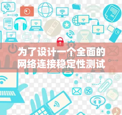 为了设计一个全面的网络连接稳定性测试方案，可以按照以下结构进行规划和实施