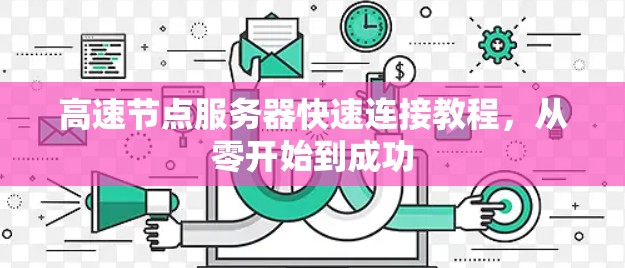 高速节点服务器快速连接教程，从零开始到成功