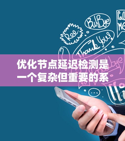 优化节点延迟检测是一个复杂但重要的系统优化任务，涵盖多个方面的技术和策略。以下是对该问题的系统化分析和解决方案