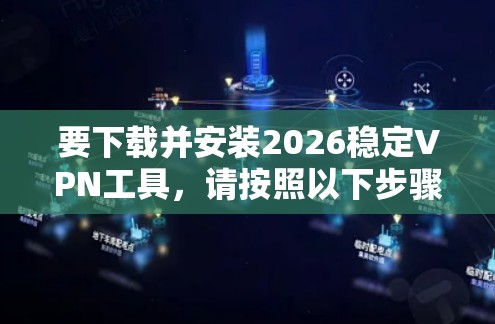 要下载并安装2026稳定VPN工具，请按照以下步骤操作