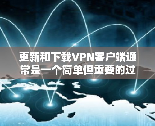 更新和下载VPN客户端通常是一个简单但重要的过程。以下是详细的步骤指南