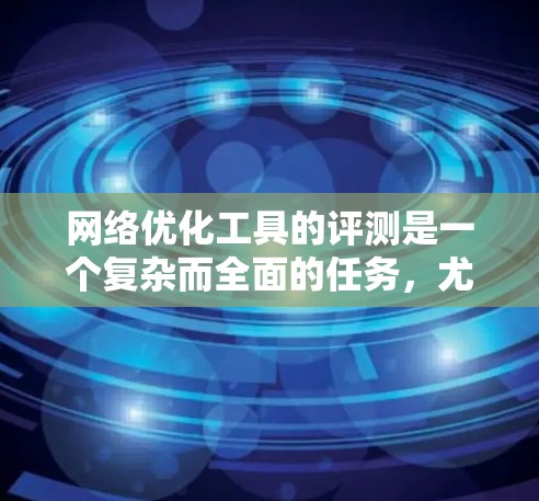 网络优化工具的评测是一个复杂而全面的任务，尤其是在2026年这样一个快速发展的网络环境中。为了帮助用户更好地理解这些工具的价值和适用性，我会从以下几个方面进行评测