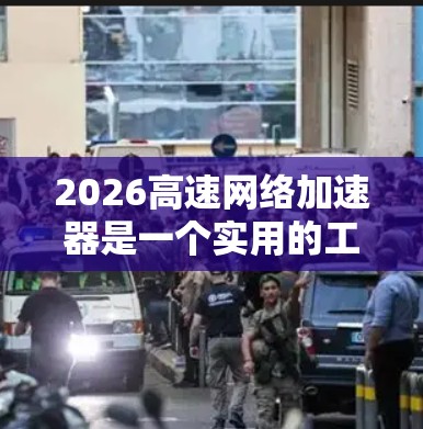 2026高速网络加速器是一个实用的工具，能够显著提升网络连接速度，尤其适用于下载大文件、远程办公和在线游戏等场景。以下是根据实际使用体验整理的详细步骤和注意事项